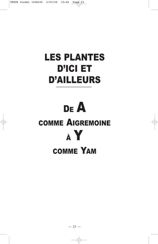 TEXTE format 150X240   2/03/04   15:46   Page 23




                       LES PLANTES
                          D’ICI ET
                        D’AILLEURS


                      DE A
                 COMME AIGREMOINE

                                    À    Y
                           COMME             YAM




                                     — 23 —
 