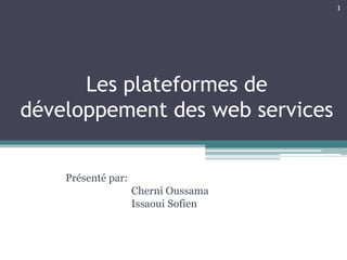 1




      Les plateformes de
développement des web services


    Présenté par:
                    Cherni Oussama
                    Issaoui Sofien
 