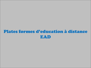 Plates formes d’education à distance
EAD

 