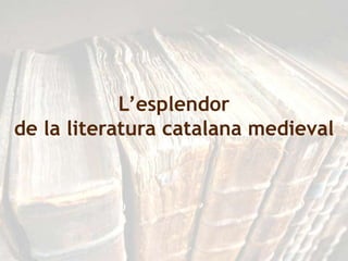 L’esplendor
de la literatura catalana medieval
 