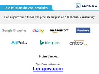 Plus d’informations sur
Lengow.com
Et bien d’autres…!
Dès aujourd’hui, diffusez vos produits sur plus de 1 800 canaux marketing:
La diffusion de vos produits
 