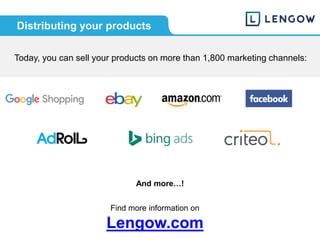 Find more information on
Lengow.com
And more…!
Today, you can sell your products on more than 1,800 marketing channels:
Distributing your products
 