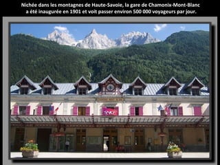 Nichée dans les montagnes de Haute-Savoie, la gare de Chamonix-Mont-Blanc
a été inaugurée en 1901 et voit passer environ 500 000 voyageurs par jour.
 