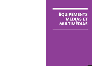 1
ÉQUIPEMENTS
MÉDIAS ET
MULTIMÉDIAS
 