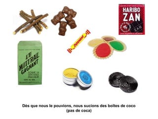 Dès que nous le pouvions, nous sucions des boîtes de coco 
(pas de coca) 
 