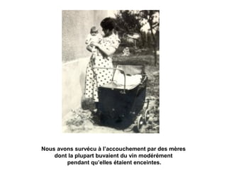 Nous avons survécu à l’accouchement par des mères 
dont la plupart buvaient du vin modérément 
pendant qu’elles étaient enceintes. 
 