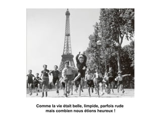 Comme la vie était belle, limpide, parfois rude 
mais combien nous étions heureux ! 
 