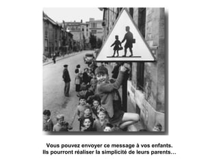 Vous pouvez envoyer ce message à vos enfants. 
Ils pourront réaliser la simplicité de leurs parents… 
 