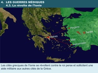 4. LES GUERRES MÉDIQUES
   4.3. La révolte de l'Ionie




Les cités grecques de l’Ionie se révoltent contre le roi perse et sollicitent une
aide militaire aux autres cités de la Grèce.
 