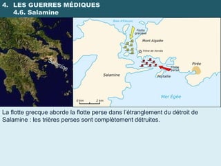 4. LES GUERRES MÉDIQUES
   4.6. Salamine




La flotte grecque aborde la flotte perse dans l’étranglement du détroit de
Salamine : les trières perses sont complètement détruites.
 