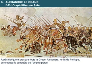6. ALEXANDRE LE GRAND
   6.2. L’expédition en Asie




Après conquérir presque toute la Grèce, Alexandre, le fils de Philippe,
commence la conquête de l’empire perse.
 