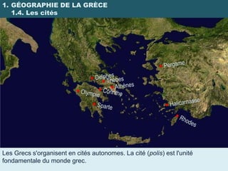 1. GÉOGRAPHIE DE LA GRÈCE
   1.4. Les cités




Les Grecs s'organisent en cités autonomes. La cité (polis) est l'unité
fondamentale du monde grec.
 