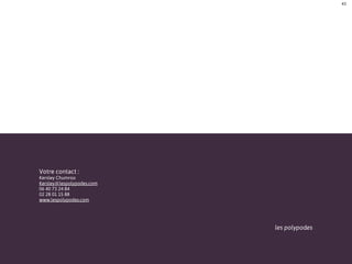 43




Votre contact :
Kersley Chumroo
Kersley@lespolypodes.com
06 40 73 24 84
02 28 01 15 88
www.lespolypodes.com




                           les polypodes
 