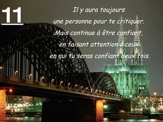 11 Il y aura toujours  une personne pour te critiquer.  Mais continue à être confiant,  en faisant attention à ceux  en qui tu seras confiant deux fois. 