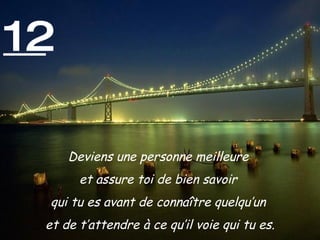 12 Deviens une personne meilleure  et assure toi de bien savoir  qui tu es avant de connaître quelqu’un  et de t’attendre à ce qu’il voie qui tu es. 