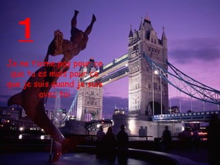 1 Je ne t’aime pas pour ce que tu es mais pour ce que je suis quand je suis avec toi 