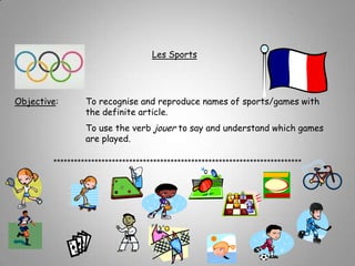 Les SportsObjective:	To recognise and reproduce names of sports/games with 			the definite article.		To use the verb jouer to say and understand which games 			are played.************************************************************************