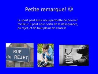 Petite remarque! Le sport peut aussi nous permette de devenir meilleur. Il peut nous sortir de la délinquance, du rejet, et de tout pleins de choses!