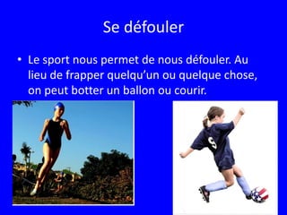 Se défoulerLe sport nous permet de nous défouler. Au lieu de frapper quelqu’un ou quelque chose,  on peut botter un ballon ou courir. 
