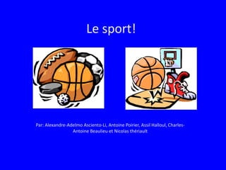 Le sport! Par: Alexandre-Adelmo Asciento-Li, Antoine Poirier, Assil Halloul, Charles-Antoine Beaulieu et Nicolas thériault 