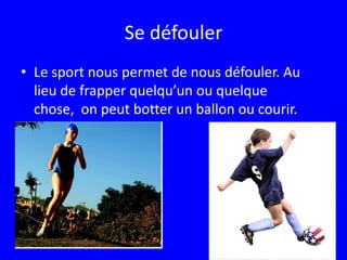 Se défoulerLe sport nous permet de nous défouler. Au lieu de frapper quelqu’un ou quelque chose,  on peut botter un ballon ou courir. 