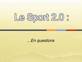 Le Sport 2.0 :

       ...En questions



1
 