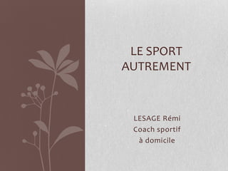 LE SPORT
AUTREMENT


 LESAGE Rémi
 Coach sportif
  à domicile
 