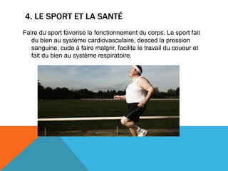 4. LE SPORT ET LA SANTÉ
Faire du sport favorise le fonctionnement du corps. Le sport fait
   du bien au système cardiovasc...
