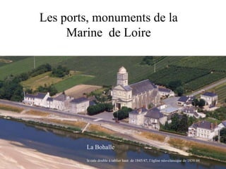 Les ports, monuments de la  Marine  de Loire La Bohalle la cale double à tablier haut  de 1845/47, l’église néo-classique de 1838/44   
