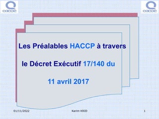 Les Préalables HACCP à travers
le Décret Exécutif 17/140 du
11 avril 2017
01/11/2022 1
Karim KRID
 