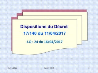 01/11/2022 Karim KRID 11
Dispositions du Décret
17/140 du 11/04/2017
J.O : 24 du 16/04/2017
 