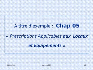 01/11/2022 Karim KRID 13
A titre d’exemple : Chap 05
« Prescriptions Applicables aux Locaux
et Equipements »
 