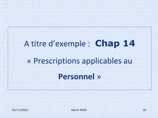 01/11/2022 Karim KRID 18
A titre d’exemple : Chap 14
« Prescriptions applicables au
Personnel »
 