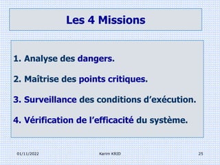 Les 4 Missions
1. Analyse des dangers.
2. Maîtrise des points critiques.
3. Surveillance des conditions d’exécution.
4. Vérification de l’efficacité du système.
01/11/2022 25
Karim KRID
 