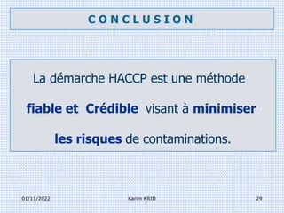 La démarche HACCP est une méthode
fiable et Crédible visant à minimiser
les risques de contaminations.
01/11/2022 29
Karim KRID
C O N C L U S I O N
 