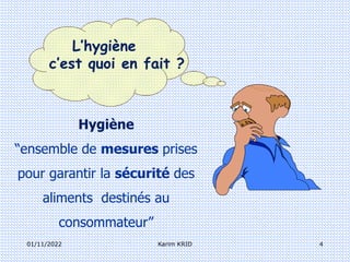 01/11/2022 Karim KRID 4
L’hygiène
c’est quoi en fait ?
Hygiène
“ensemble de mesures prises
pour garantir la sécurité des
aliments destinés au
consommateur”
 