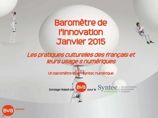 Baromètre de
l’innovation
Janvier 2015
Les pratiques culturelles des français et
leurs usage s numériques
Un baromètre BVA – Syntec numérique
Sondage réalisé par pour le
 