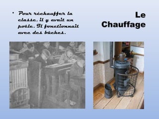 • Pour réchauffer la
classe, il y avait un
poêle. Il fonctionnait
avec des bûches.
 