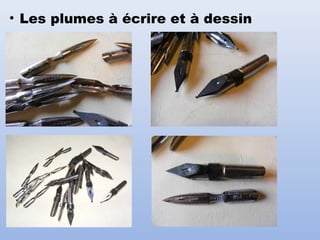 • Les plumes à écrire et à dessin
 