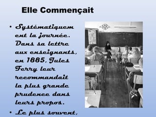 • Systématiquem
ent la journée.
Dans sa lettre
aux enseignants,
en 1885, Jules
Ferry leur
recommandait
la plus grande
prudence dans
leurs propos.
• Le plus souvent,
 