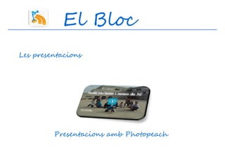 El Bloc
Les presentacions




         Presentacions amb Photopeach
 