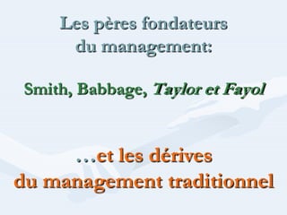 Les pères fondateurs
      du management:

 Smith, Babbage, Taylor et Fayol


     …et les dérives
du management traditionnel
 