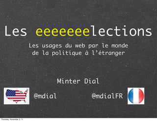 Les eeeeeeelections
                           Les usages du web par le monde
                            de la politique à l’étranger




                                     Minter Dial

                            @mdial            @mdialFR


Thursday, November 3, 11
 