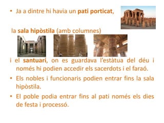 • Ja a dintre hi havia un pati porticat,

la sala hipòstila (amb columnes)



i el santuari, on es guardava l’estàtua del ...