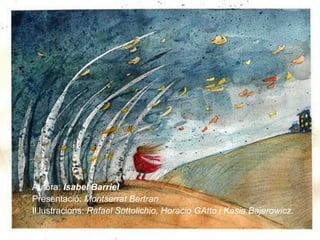 Autora: Isabel Barriel
Presentació: Montserrat Bertran
Il.lustracions: Rafael Sottolichio, Horacio GAtto i Kasia Bajerowicz.
 