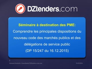 Séminaire à destination des PME:
Comprendre les principales dispositions du
nouveau code des marchés publics et des
délégations de service public
(DP 15/247 du 16.12.2015)
 