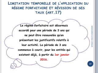 LIMITATION TEMPORELLE DE L’APPLICATION DU
RÉGIME FORFAITAIRE ET RÉVISION DE SES
TAUX (ART.17)
27
MOHAMEDILYESGHRAB
Le régi...