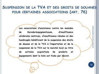SUSPENSION DE LA TVA ET DES DROITS DE DOUANES
POUR CERTAINES ASSOCIATIONS (ART. 76)
72
MOHAMEDILYESGHRAB
Les associations ...