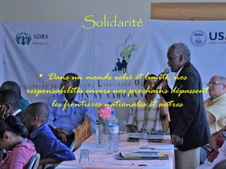 Solidarité

• Dans un monde relié et limité, nos
responsabilités envers nos prochains dépassent
les frontières nationales et autres

 