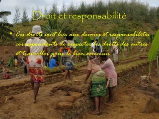 Droit et responsabilité
• Ces droits sont liés aux devoirs et responsabilités
correspondants de respecter les droits des autres
et travailler pour le bien commun

 